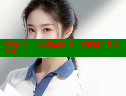 海角社区：发现原创内容，连接创作者与灵感