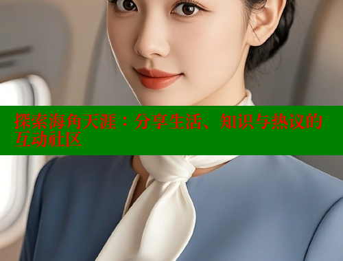 探索海角天涯：分享生活、知识与热议的互动社区