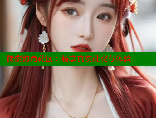 探索海角社区：畅享真实社交与体验