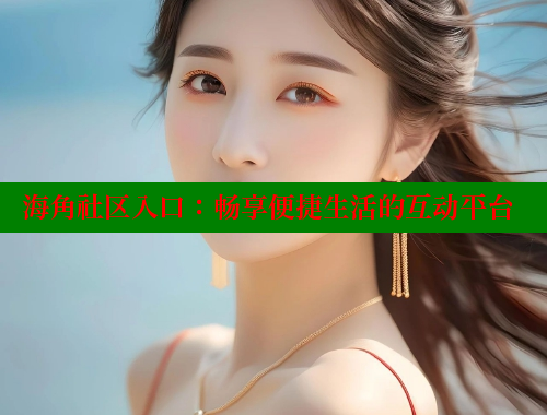 海角社区入口：畅享便捷生活的互动平台