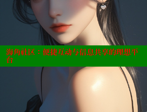海角社区：便捷互动与信息共享的理想平台