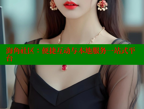 海角社区：便捷互动与本地服务一站式平台
