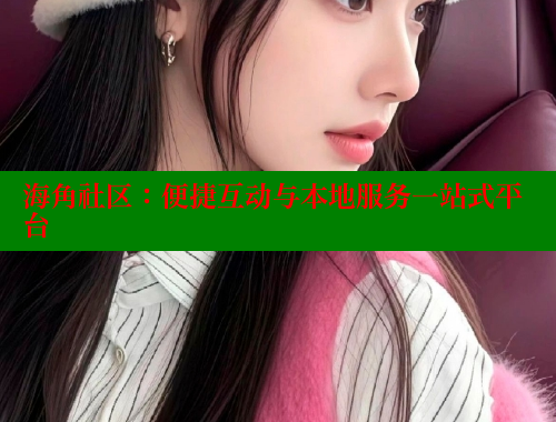 海角社区：便捷互动与本地服务一站式平台