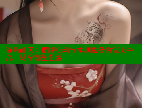 海角社区：便捷互动与本地服务的完美平台，尽享邻里生活