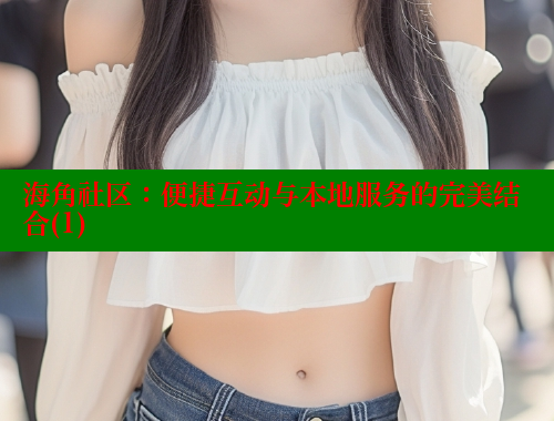海角社区：便捷互动与本地服务的完美结合(1)