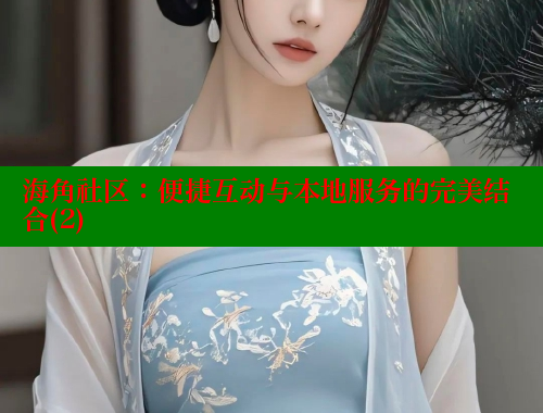 海角社区：便捷互动与本地服务的完美结合(2)