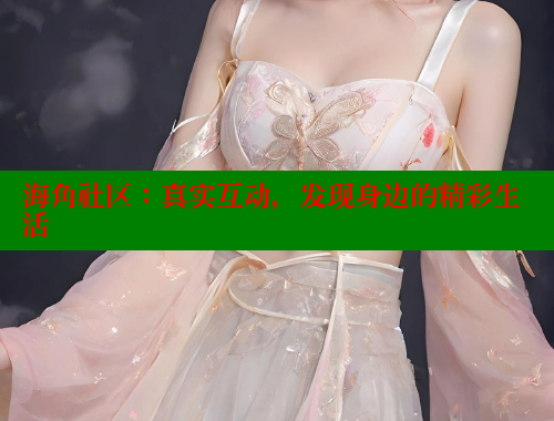 海角社区：真实互动，发现身边的精彩生活