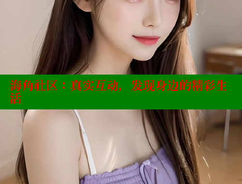 海角社区：真实互动，发现身边的精彩生活