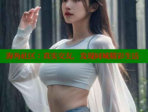 海角社区：真实交友，发现同城精彩生活