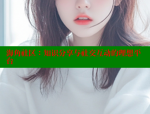 海角社区：知识分享与社交互动的理想平台