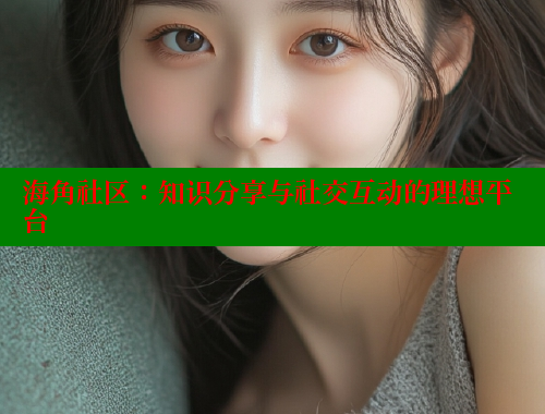 海角社区：知识分享与社交互动的理想平台