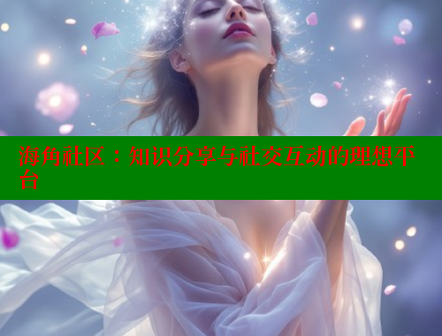 海角社区：知识分享与社交互动的理想平台