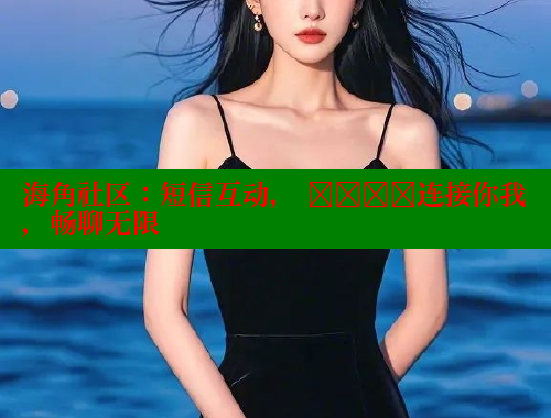 海角社区：短信互动， উষ্ণ连接你我，畅聊无限