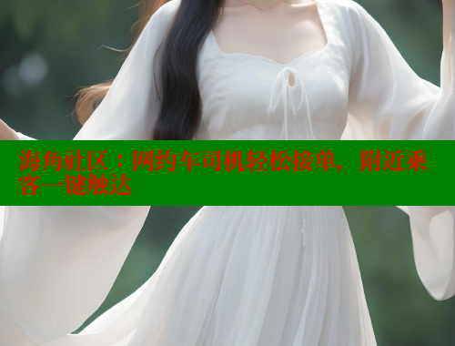 海角社区：网约车司机轻松接单，附近乘客一键触达