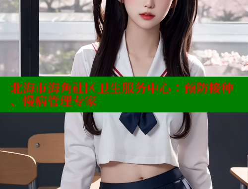 北海市海角社区卫生服务中心：预防接种、慢病管理专家