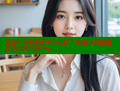 北海市海角路176号社区：生态与智能融合的未来生活平台