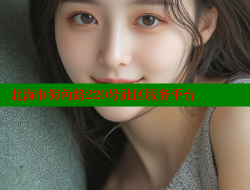 北海市海角路220号社区服务平台