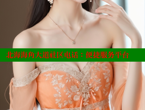 北海海角大道社区电话：便捷服务平台
