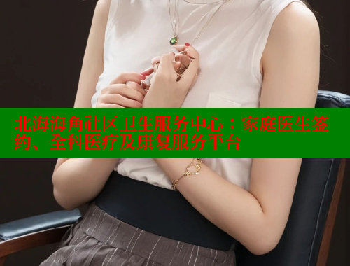 北海海角社区卫生服务中心：家庭医生签约、全科医疗及康复服务平台