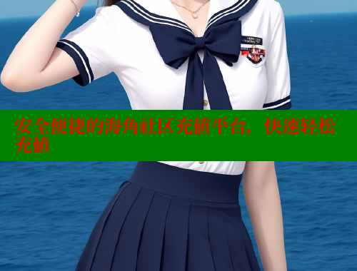 安全便捷的海角社区充值平台，快速轻松充值