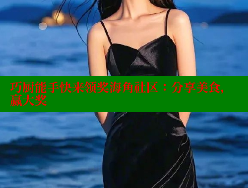 巧厨能手快来领奖海角社区：分享美食，赢大奖