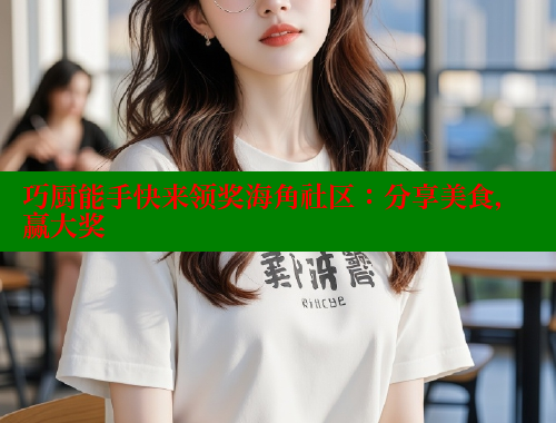 巧厨能手快来领奖海角社区：分享美食，赢大奖