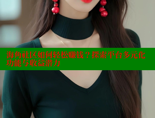 海角社区如何轻松赚钱？探索平台多元化功能与收益潜力