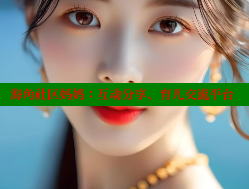 海角社区妈妈：互动分享、育儿交流平台
