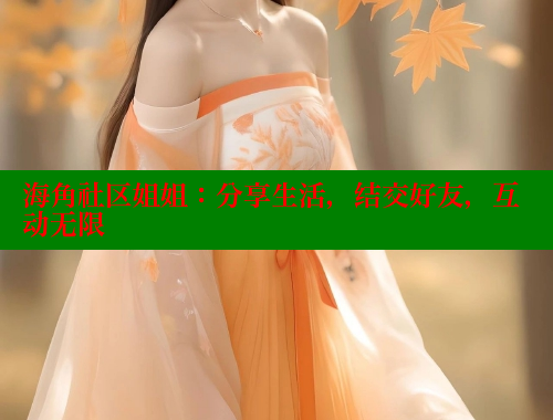 海角社区姐姐：分享生活，结交好友，互动无限