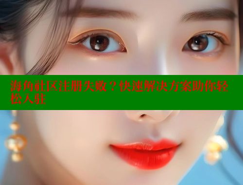 海角社区注册失败？快速解决方案助你轻松入驻