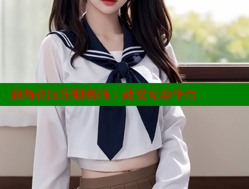 海角社区注册密码：社交互动平台