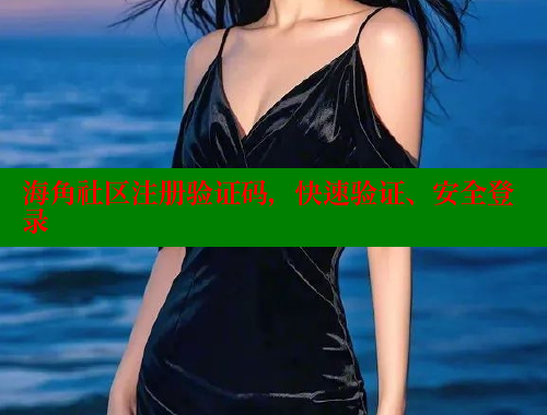 海角社区注册验证码，快速验证、安全登录