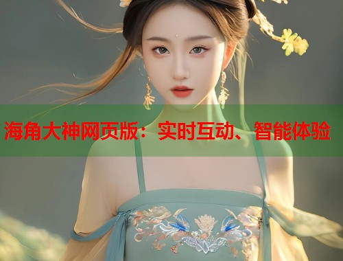 海角大神网页版：实时互动、智能体验