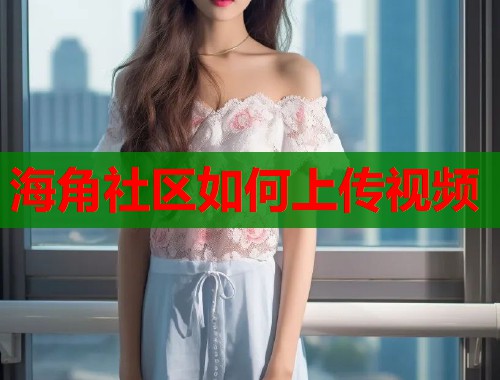 海角社区如何上传视频