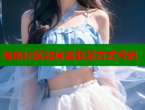 海角社区如何留联系方式号码