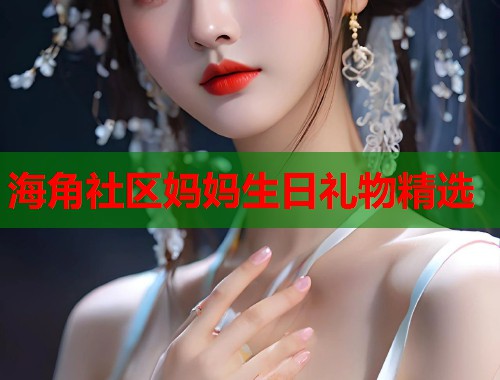 海角社区妈妈生日礼物精选