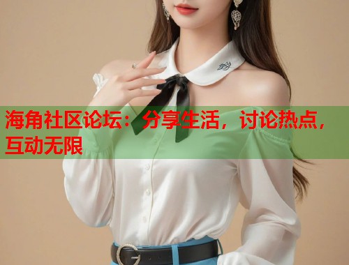 海角社区论坛：分享生活，讨论热点，互动无限