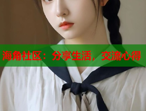 海角社区：分享生活，交流心得