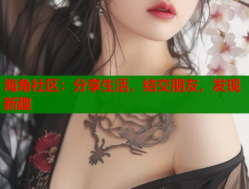 海角社区:分享生活,结交朋友,发现新趣 海角社区:分享生活,结交朋友,发现新趣