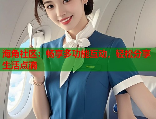 海角社区：畅享多功能互动，轻松分享生活点滴