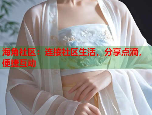 海角社区：连接社区生活，分享点滴，便捷互动