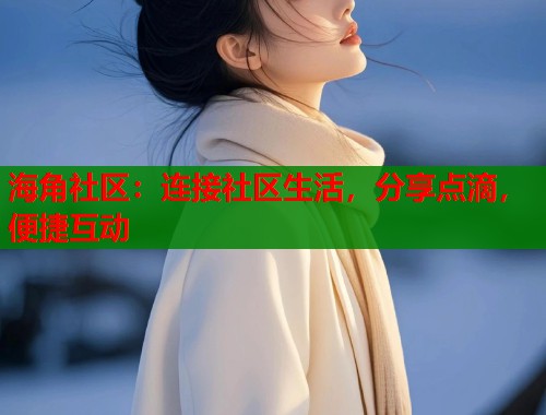 海角社区：连接社区生活，分享点滴，便捷互动