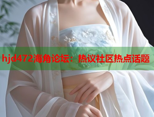 hjd472海角论坛：热议社区热点话题