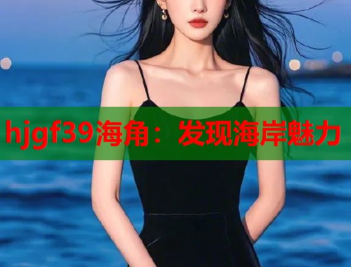 hjgf39海角：发现海岸魅力
