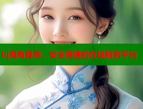 hj海角登录：安全便捷的在线服务平台