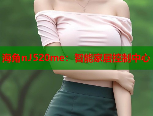 海角nJ520me：智能家居控制中心