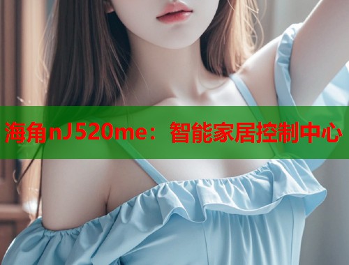 海角nJ520me：智能家居控制中心