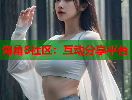 海角S社区：互动分享平台