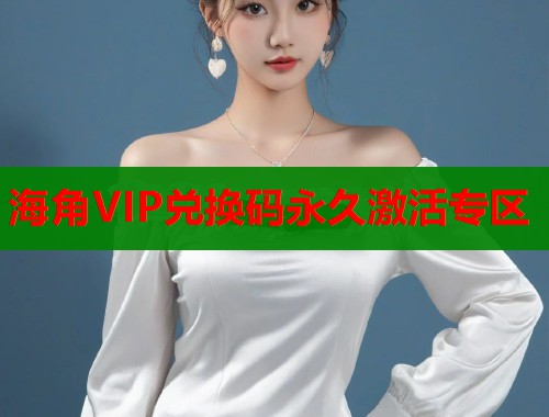 海角VIP兑换码永久激活专区