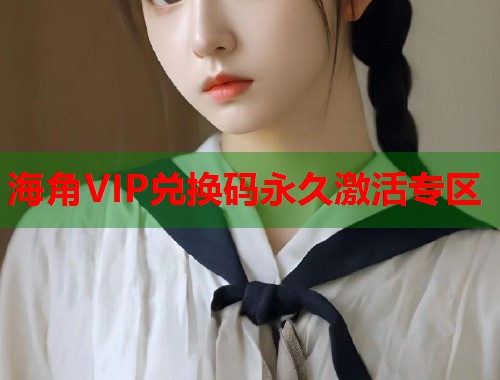 海角VIP兑换码永久激活专区